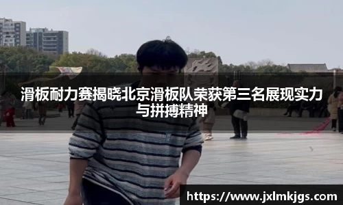 滑板耐力赛揭晓北京滑板队荣获第三名展现实力与拼搏精神